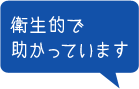 衛生的で助かっています